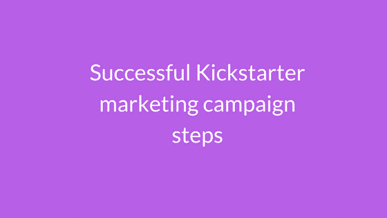 successful kickstarter marketing campaign steps
